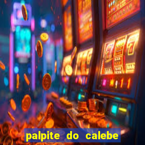 palpite do calebe para hoje